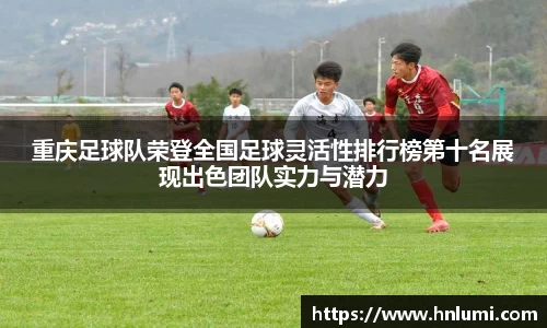 重庆足球队荣登全国足球灵活性排行榜第十名展现出色团队实力与潜力