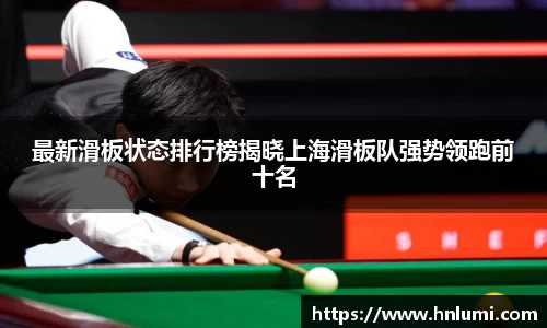 最新滑板状态排行榜揭晓上海滑板队强势领跑前十名