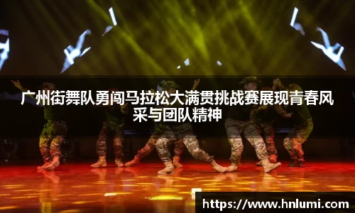 广州街舞队勇闯马拉松大满贯挑战赛展现青春风采与团队精神