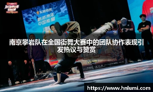 南京攀岩队在全国街舞大赛中的团队协作表现引发热议与赞赏