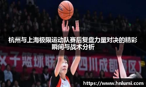 杭州与上海极限运动队赛后复盘力量对决的精彩瞬间与战术分析