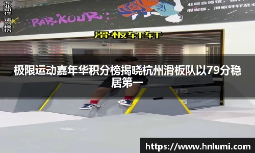 极限运动嘉年华积分榜揭晓杭州滑板队以79分稳居第一