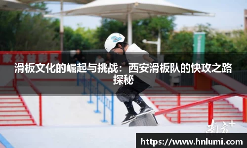 滑板文化的崛起与挑战：西安滑板队的快攻之路探秘