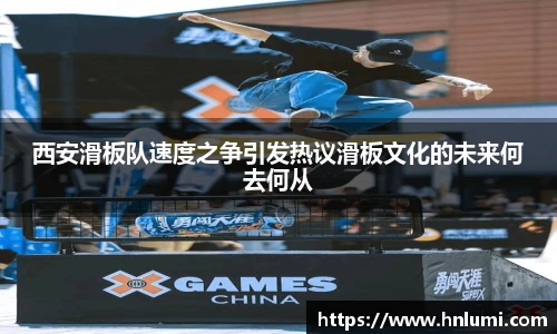 西安滑板队速度之争引发热议滑板文化的未来何去何从