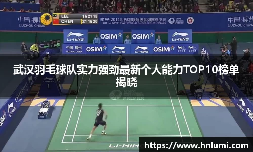 武汉羽毛球队实力强劲最新个人能力TOP10榜单揭晓