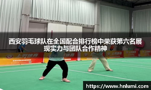 西安羽毛球队在全国配合排行榜中荣获第六名展现实力与团队合作精神