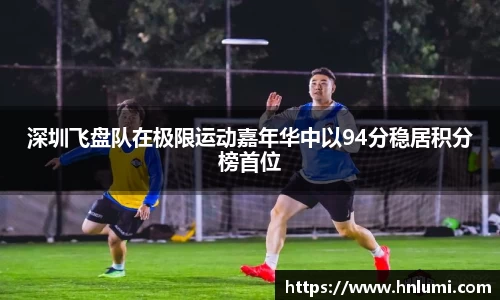 深圳飞盘队在极限运动嘉年华中以94分稳居积分榜首位