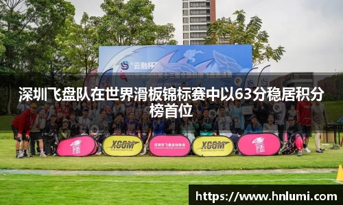 深圳飞盘队在世界滑板锦标赛中以63分稳居积分榜首位