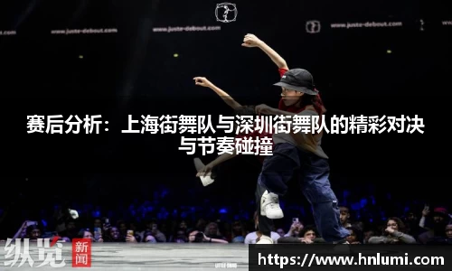 赛后分析：上海街舞队与深圳街舞队的精彩对决与节奏碰撞