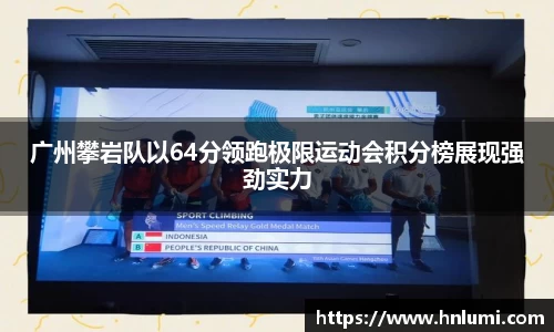 广州攀岩队以64分领跑极限运动会积分榜展现强劲实力