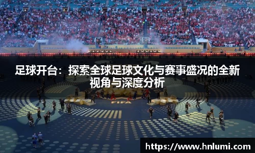 足球开台：探索全球足球文化与赛事盛况的全新视角与深度分析