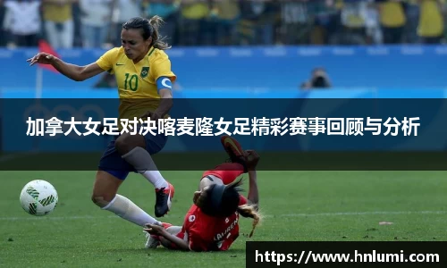 加拿大女足对决喀麦隆女足精彩赛事回顾与分析