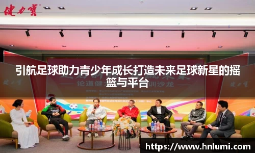 引航足球助力青少年成长打造未来足球新星的摇篮与平台